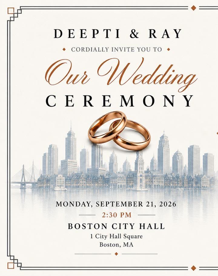 Deepti and Ray cordially invite you to their wedding ceremony at Boston City Hall at 2:30 PM on Monday, September 21, 2026.